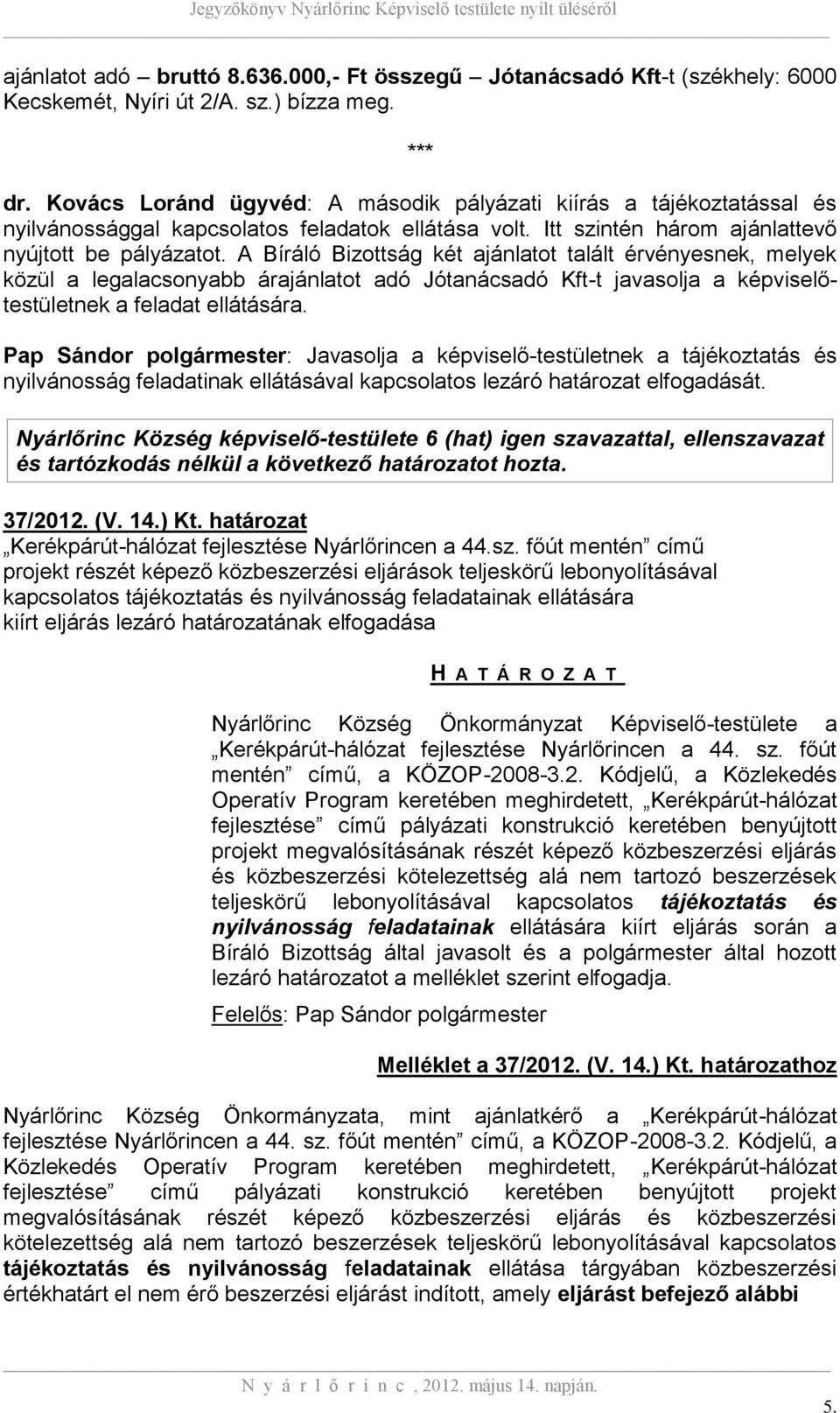 A Bíráló Bizottság két ajánlatot talált érvényesnek, melyek közül a legalacsonyabb árajánlatot adó Jótanácsadó Kft-t javasolja a képviselőtestületnek a feladat ellátására.