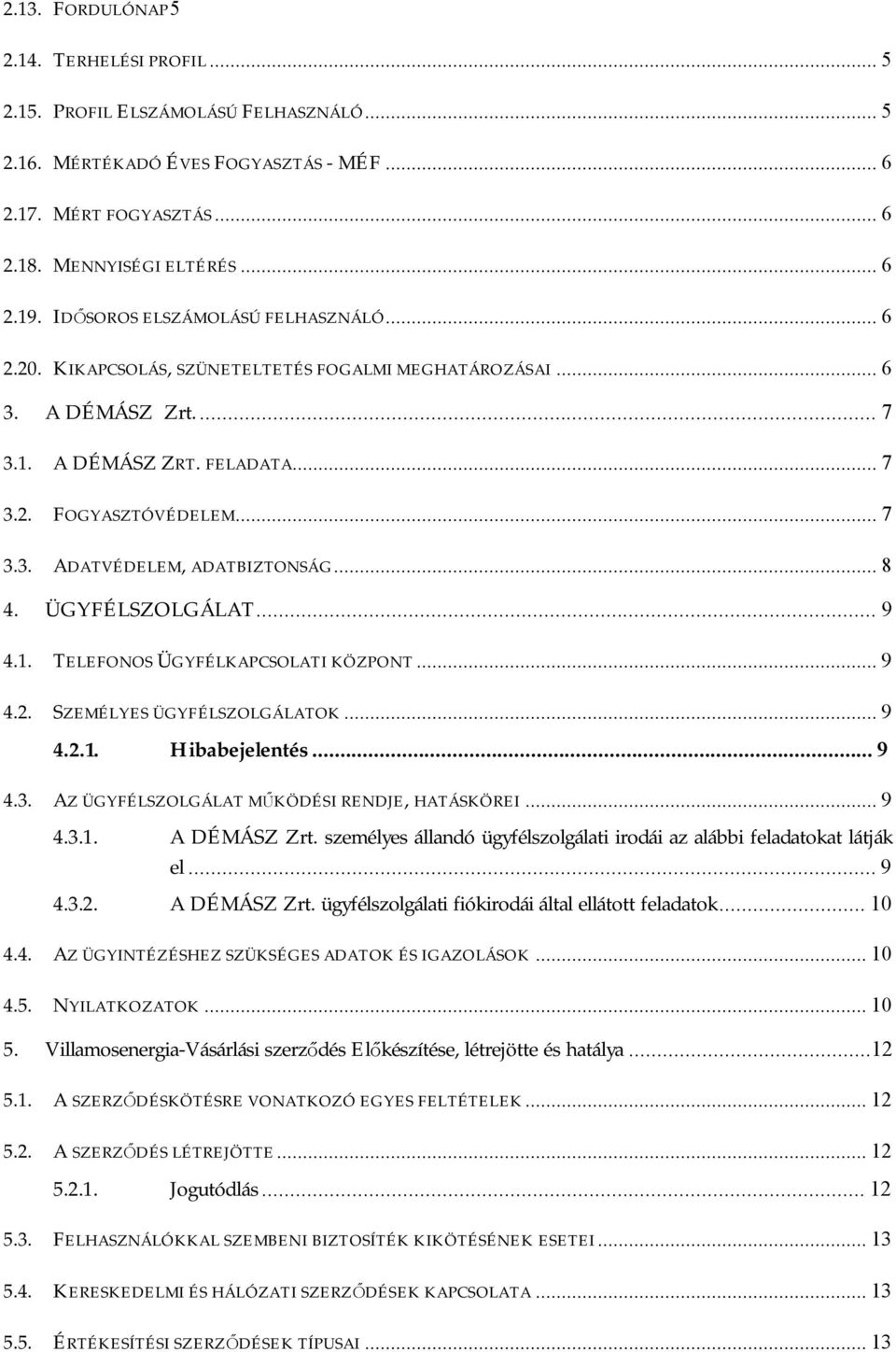 ÜGYFÉLSZOLGÁLAT...9 4.1. TELEFONOS ÜGYFÉLKAPCSOLATI KÖZPONT...9 4.2. SZEMÉLYES ÜGYFÉLSZOLGÁLATOK...9 4.2.1. Hibabejelentés...9 4.3. AZ ÜGYFÉLSZOLGÁLAT MŰKÖDÉSI RENDJE, HATÁSKÖREI...9 4.3.1. A személyes állandó ügyfélszolgálati irodái az alábbi feladatokat látják el.