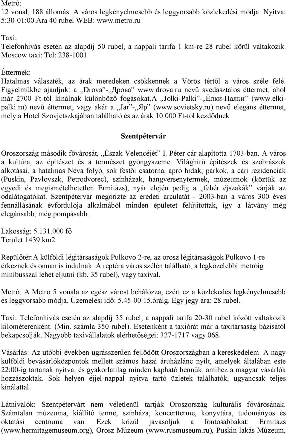 Moscow taxi: Tel: 238-1001 Éttermek: Hatalmas választék, az árak meredeken csökkennek a Vörös tértől a város széle felé. Figyelmükbe ajánljuk: a Drova - Дрова www.drova.