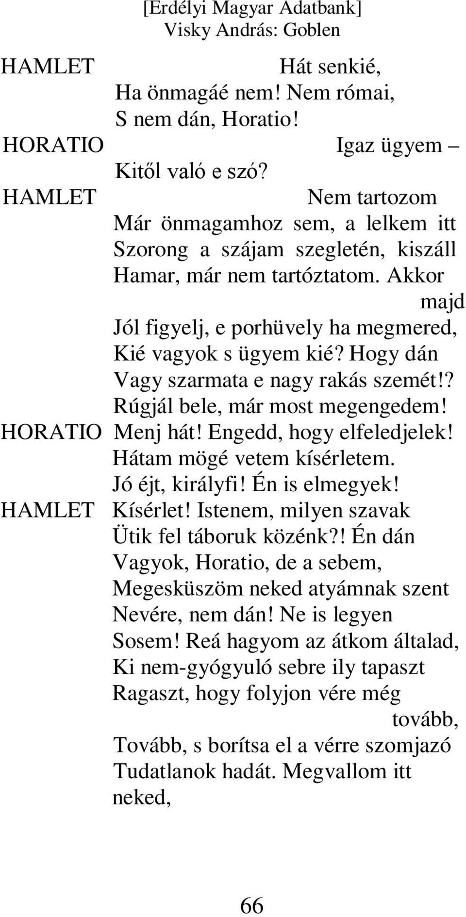 Hogy dán Vagy szarmata e nagy rakás szemét!? Rúgjál bele, már most megengedem! HORATIO Menj hát! Engedd, hogy elfeledjelek! Hátam mögé vetem kísérletem. Jó éjt, királyfi! Én is elmegyek!