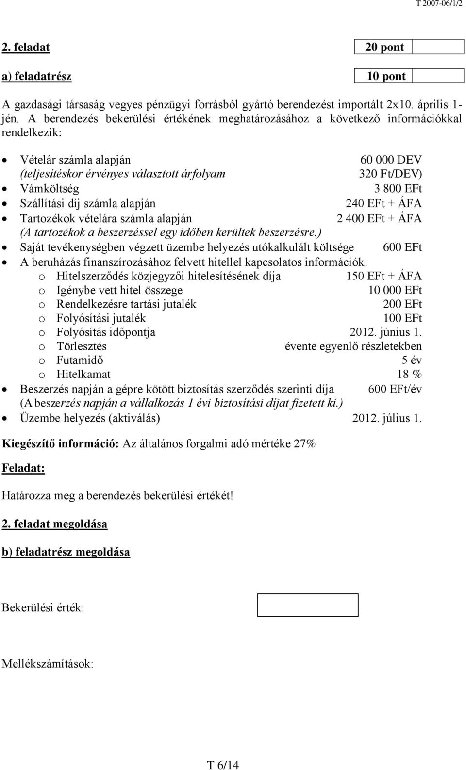 EFt Szállítási díj számla alapján 240 EFt + ÁFA Tartozékok vételára számla alapján 2 400 EFt + ÁFA (A tartozékok a beszerzéssel egy időben kerültek beszerzésre.