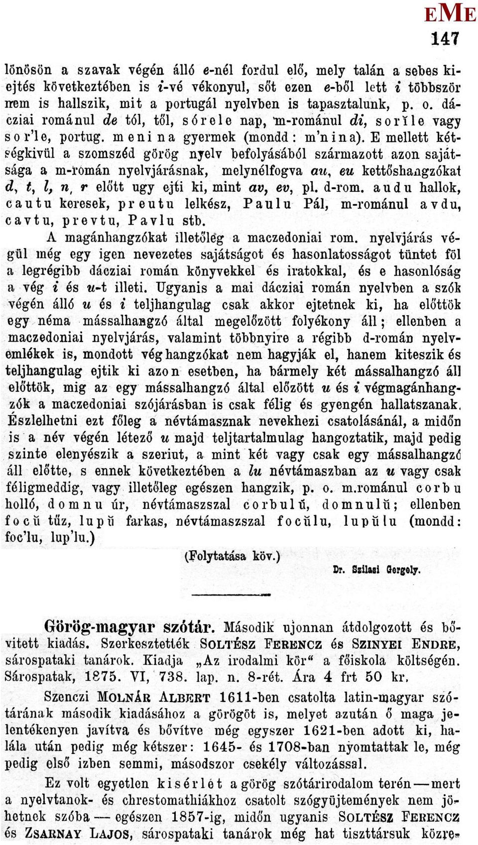 mellett kétségkívül a szomszéd görög nyelv befolyásából származott azon sajátsága a in-román nyelvjárásnak, melynélfogva au, eu kettőshangzókai d, t, l, n, r előtt ugy ejti ki, mint av, ev, pl. d-rom.