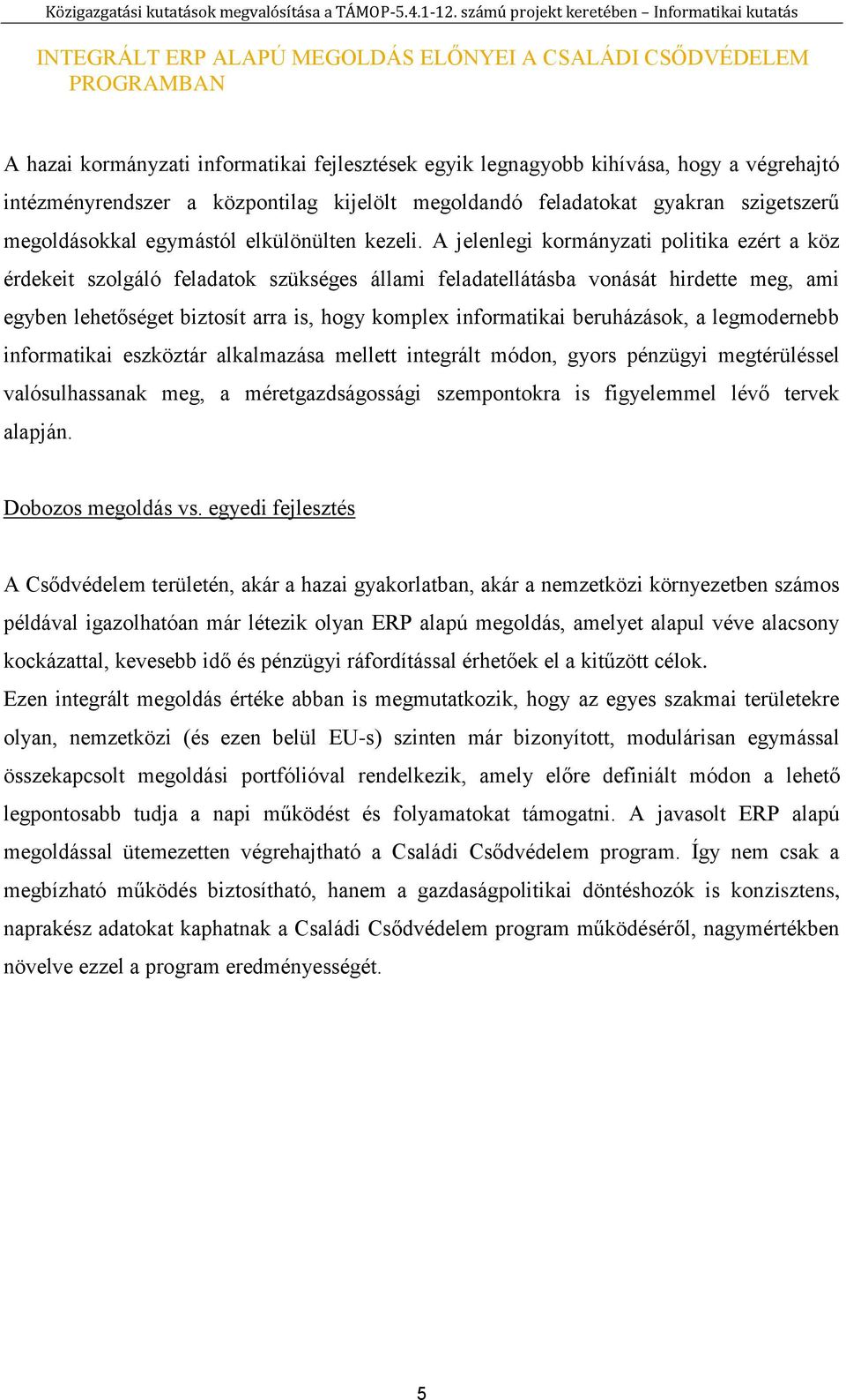 A jelenlegi kormányzati politika ezért a köz érdekeit szolgáló feladatok szükséges állami feladatellátásba vonását hirdette meg, ami egyben lehetőséget biztosít arra is, hogy komplex informatikai