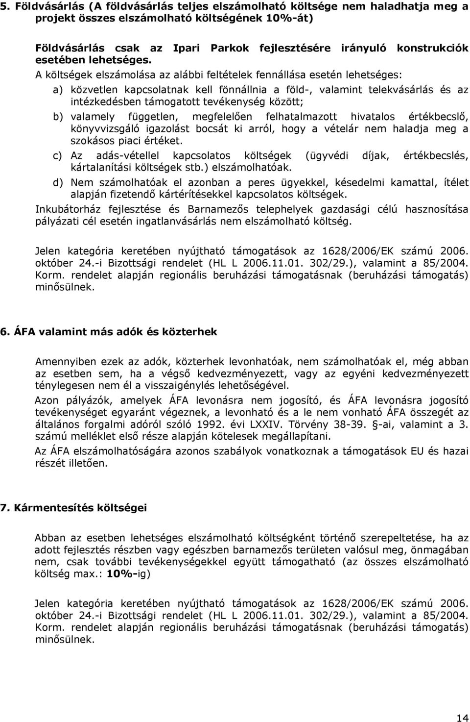 A költségek elszámolása az alábbi feltételek fennállása esetén lehetséges: a) közvetlen kapcsolatnak kell fönnállnia a föld-, valamint telekvásárlás és az intézkedésben támogatott tevékenység között;