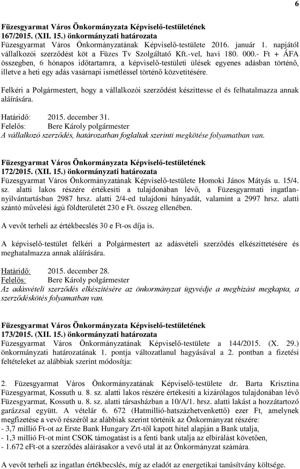 Felkéri a Polgármestert, hogy a vállalkozói szerződést készíttesse el és felhatalmazza annak aláírására. A vállalkozó szerződés, határozatban foglaltak szerinti megkötése folyamatban van. 172/2015.