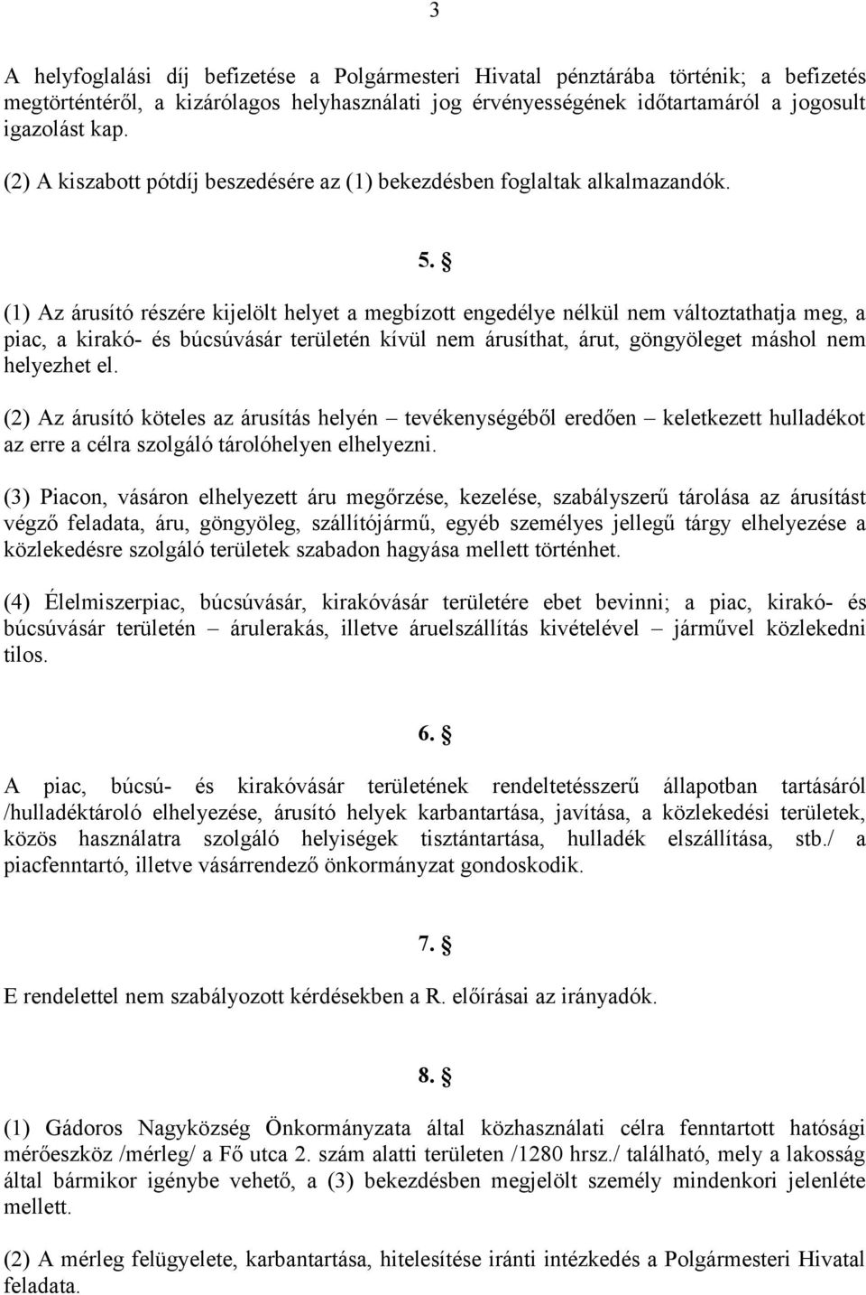 (1) Az árusító részére kijelölt helyet a megbízott engedélye nélkül nem változtathatja meg, a piac, a kirakó- és búcsúvásár területén kívül nem árusíthat, árut, göngyöleget máshol nem helyezhet el.