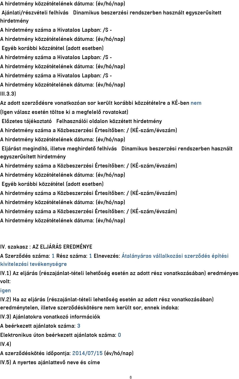 3) Az adott szerződésre vonatkozóan sor került korábbi közzétételre a KÉ-ben nem (Igen válasz esetén töltse ki a megfelelő rovatokat) Előzetes tájékoztató Felhasználói oldalon közzétett hirdetmény A