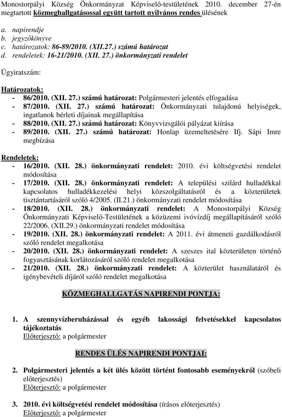 (XII. 27.) számú határozat: Önkormányzati tulajdonú helyiségek, ingatlanok bérleti díjainak megállapítása - 88/2010. (XII. 27.) számú határozat: Könyvvizsgálói pályázat kiírása - 89/2010. (XII. 27.) számú határozat: Honlap üzemeltetésére Ifj.