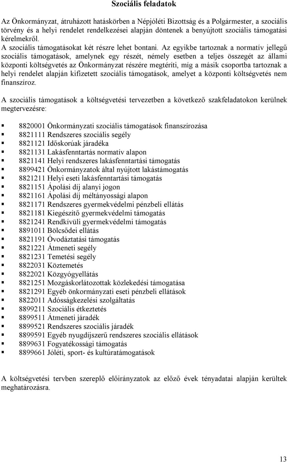 Az egyikbe tartoznak a normatív jellegű szociális támogatások, amelynek egy részét, némely esetben a teljes összegét az állami központi költségvetés az Önkormányzat részére megtéríti, míg a másik