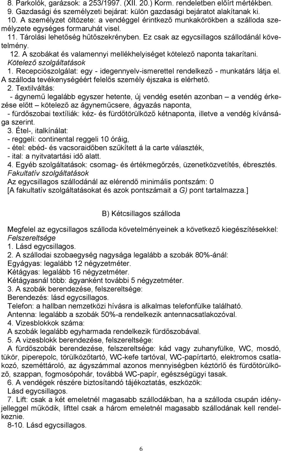 12. A szobákat és valamennyi mellékhelyiséget kötelező naponta takarítani. Kötelező szolgáltatások 1. Recepciószolgálat: egy - idegennyelv-ismerettel rendelkező - munkatárs látja el.