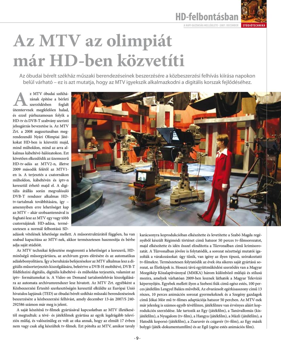 Az MTV óbudai székházának építése a bérleti szerződésben foglalt ütemtervnek megfelelően halad, és ezzel párhuzamosan folyik a HD-tv és DVB-T szabvány szerinti jelsugárzás bevezetése is. Az MTV Zrt.