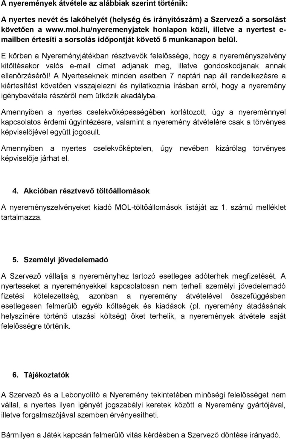 E körben a Nyereményjátékban résztvevők felelőssége, hogy a nyereményszelvény kitöltésekor valós e-mail címet adjanak meg, illetve gondoskodjanak annak ellenőrzéséről!