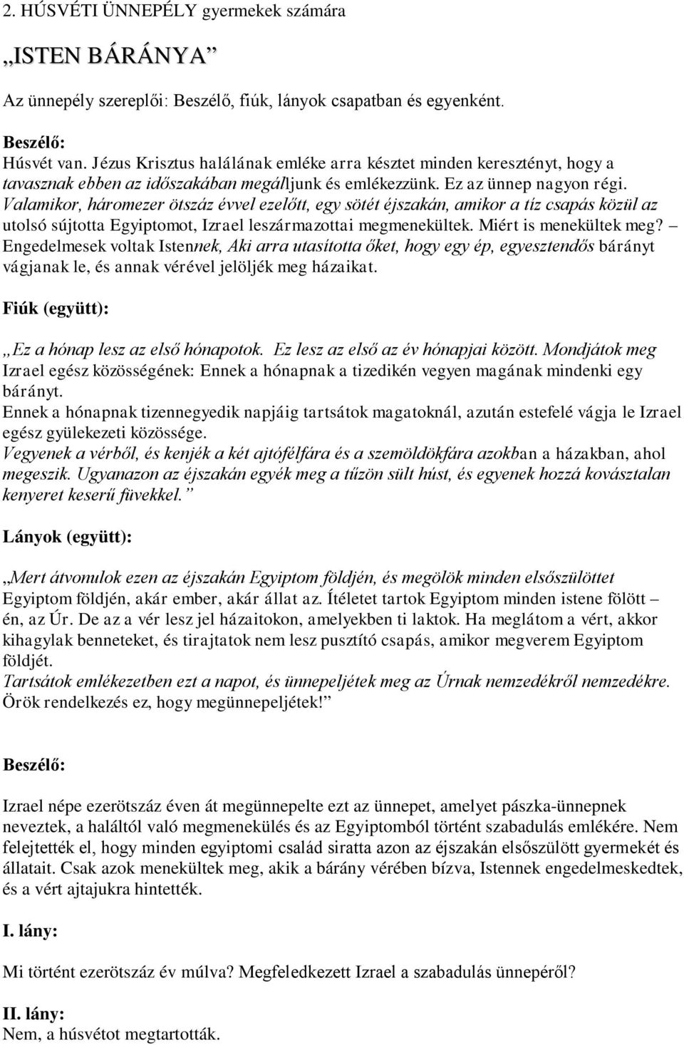 Valamikor, háromezer ötszáz évvel ezelőtt, egy sötét éjszakán, amikor a tíz csapás közül az utolsó sújtotta Egyiptomot, Izrael leszármazottai megmenekültek. Miért is menekültek meg?