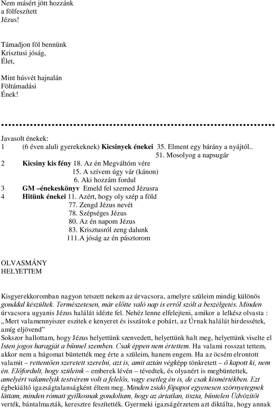 Aki hozzám fordul 3 GM énekeskönyv Emeld fel szemed Jézusra 4 Hitünk énekei 11. Azért, hogy oly szép a föld 77. Zengd Jézus nevét 78. Szépséges Jézus 80. Az én napom Jézus 83.