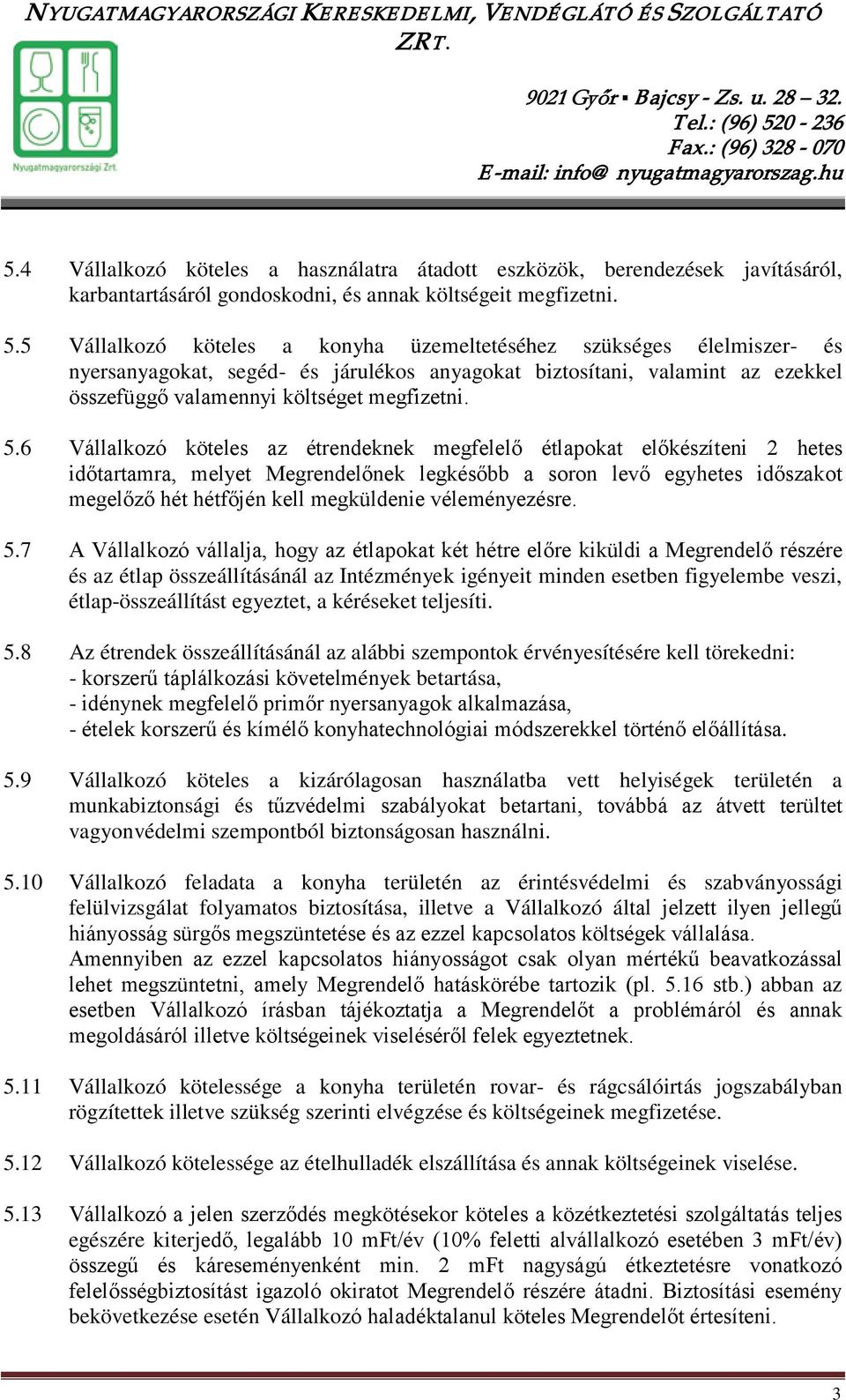 6 Vállalkozó köteles az étrendeknek megfelelő étlapokat előkészíteni 2 hetes időtartamra, melyet Megrendelőnek legkésőbb a soron levő egyhetes időszakot megelőző hét hétfőjén kell megküldenie