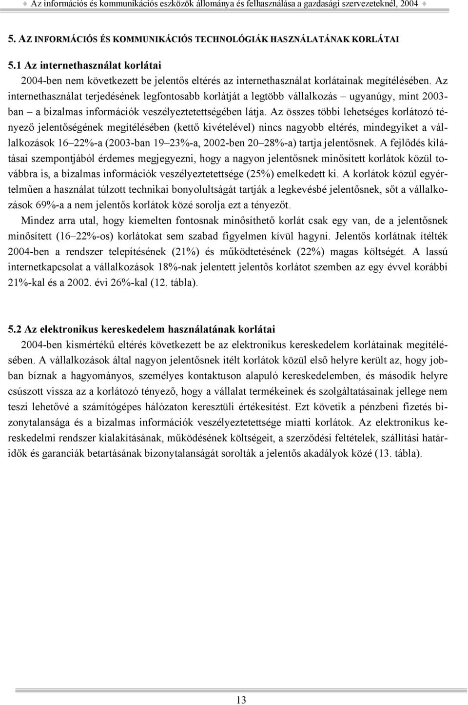 Az összes többi lehetséges korlátozó tényező jelentőségének megítélésében (kettő kivételével) nincs nagyobb eltérés, mindegyiket a vállalkozások 16 22%-a (2003-ban 19 23%-a, 2002-ben 20 28%-a) tartja