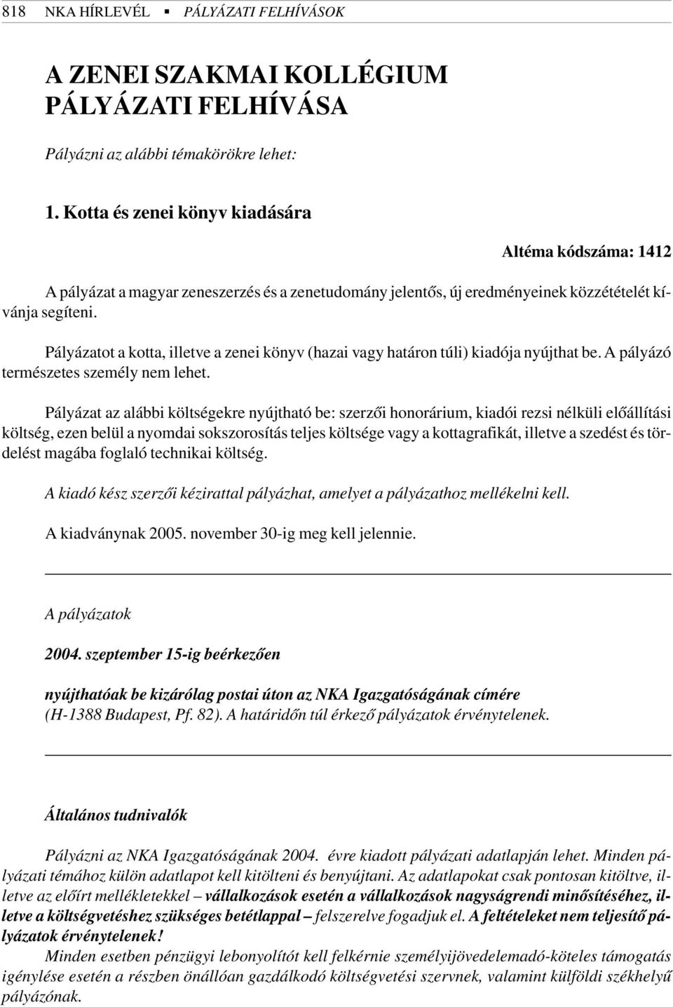 Pályázatot a kotta, illetve a zenei könyv (hazai vagy határon túli) kiadója nyújthat be. A pályázó természetes személy nem lehet.