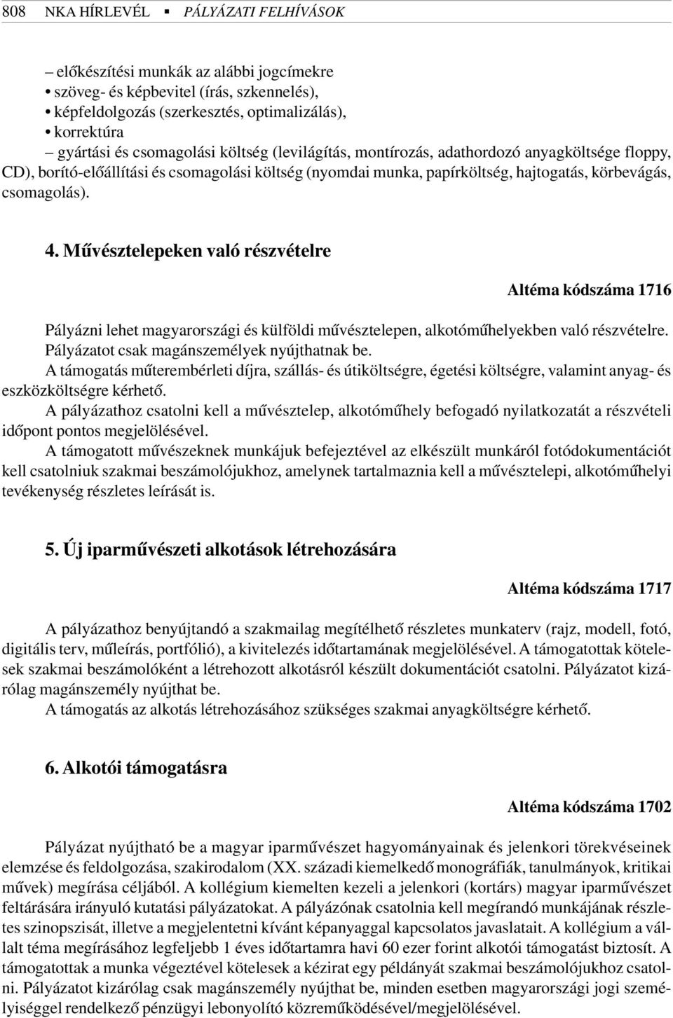 Mûvésztelepeken való részvételre Altéma kódszáma 1716 Pályázni lehet magyarországi és külföldi mûvésztelepen, alkotómûhelyekben való részvételre. Pályázatot csak magánszemélyek nyújthatnak be.