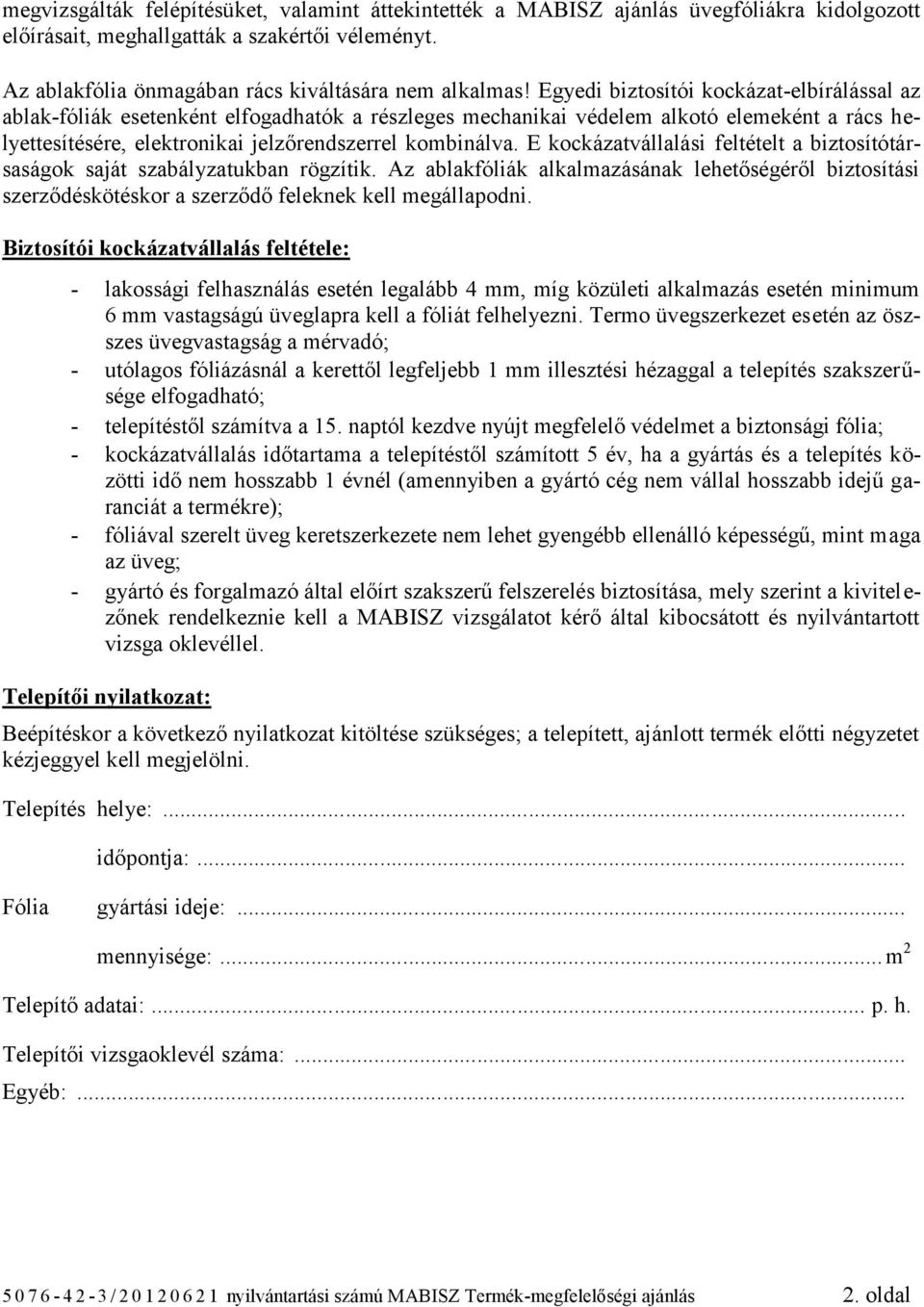 E kockázatvállalási feltételt a biztosítótársaságok saját szabályzatukban rögzítik. Az ablakfóliák alkalmazásának lehetőségéről biztosítási szerződéskötéskor a szerződő feleknek kell megállapodni.