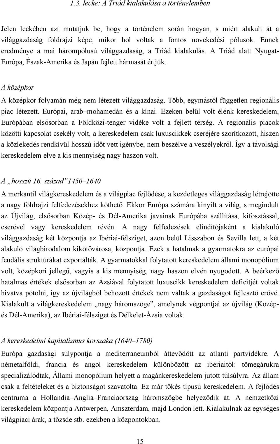 A középkor A középkor folyamán még nem létezett világgazdaság. Több, egymástól független regionális piac létezett. Európai, arab mohamedán és a kínai.