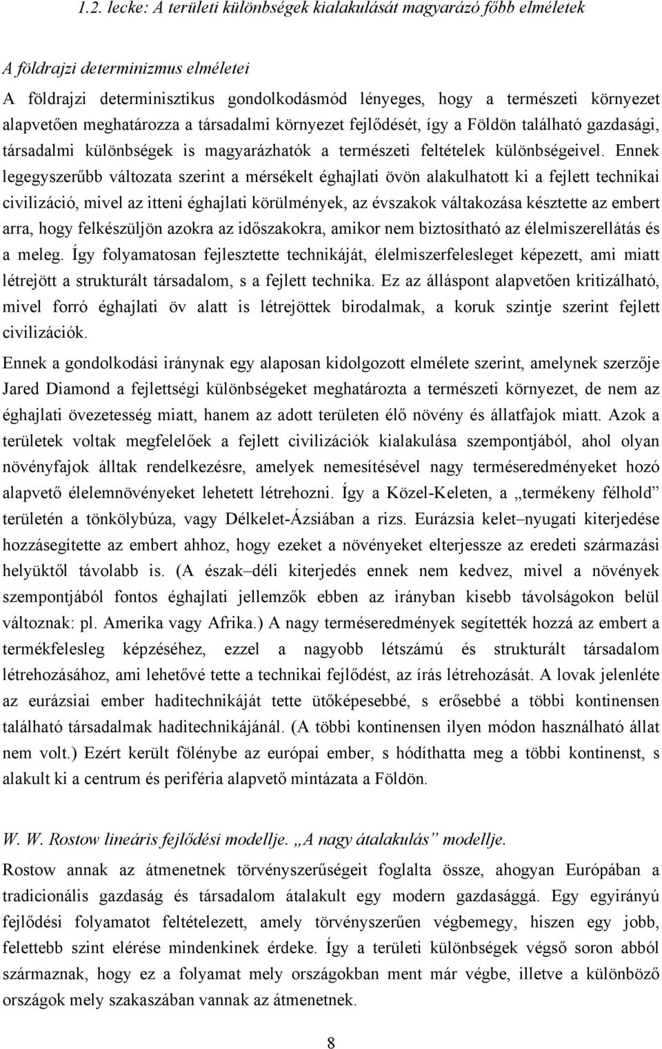 Ennek legegyszerűbb változata szerint a mérsékelt éghajlati övön alakulhatott ki a fejlett technikai civilizáció, mivel az itteni éghajlati körülmények, az évszakok váltakozása késztette az embert