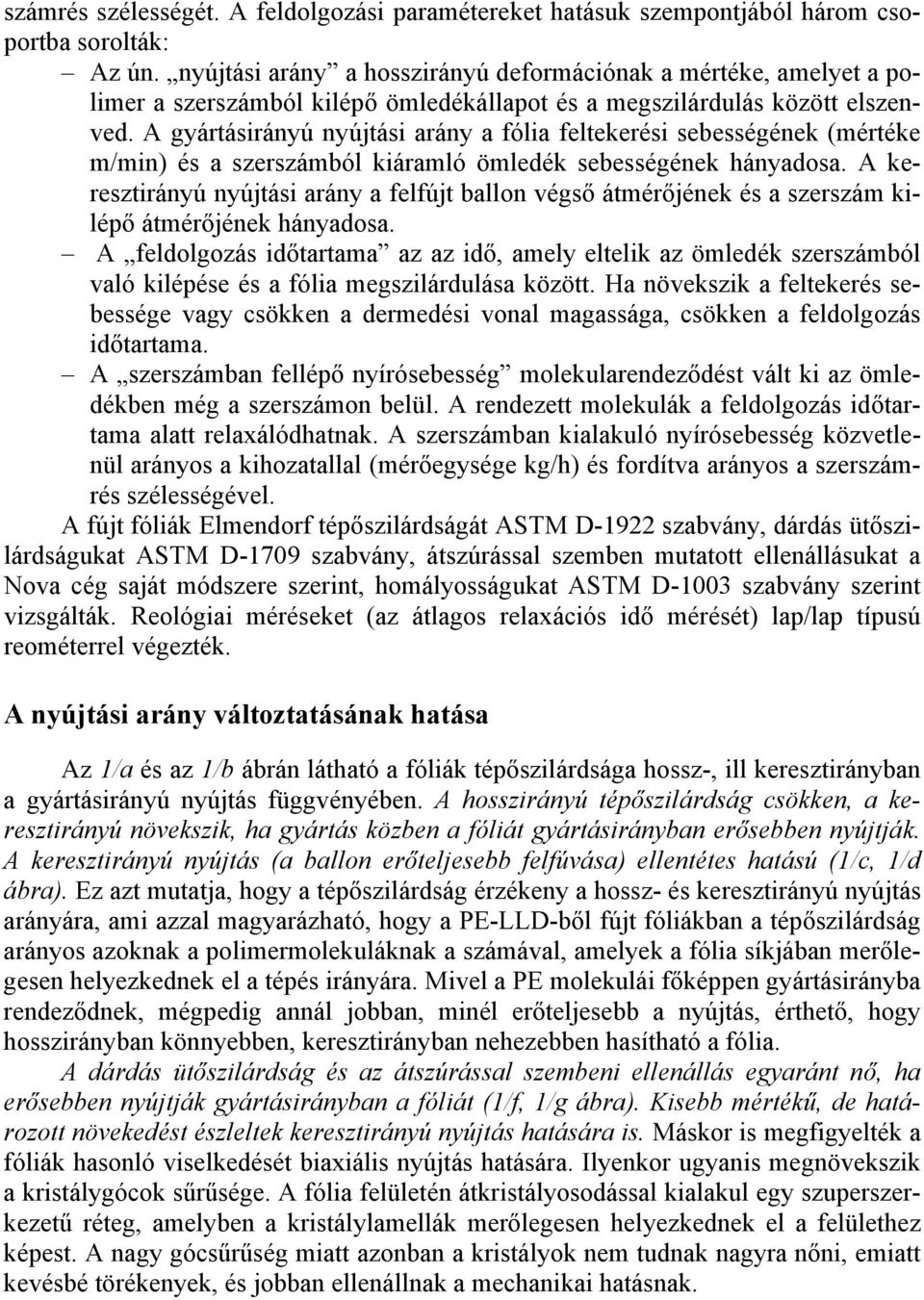 A gyártásirányú nyújtási arány a fólia feltekerési sebességének (mértéke m/min) és a szerszámból kiáramló ömledék sebességének hányadosa.