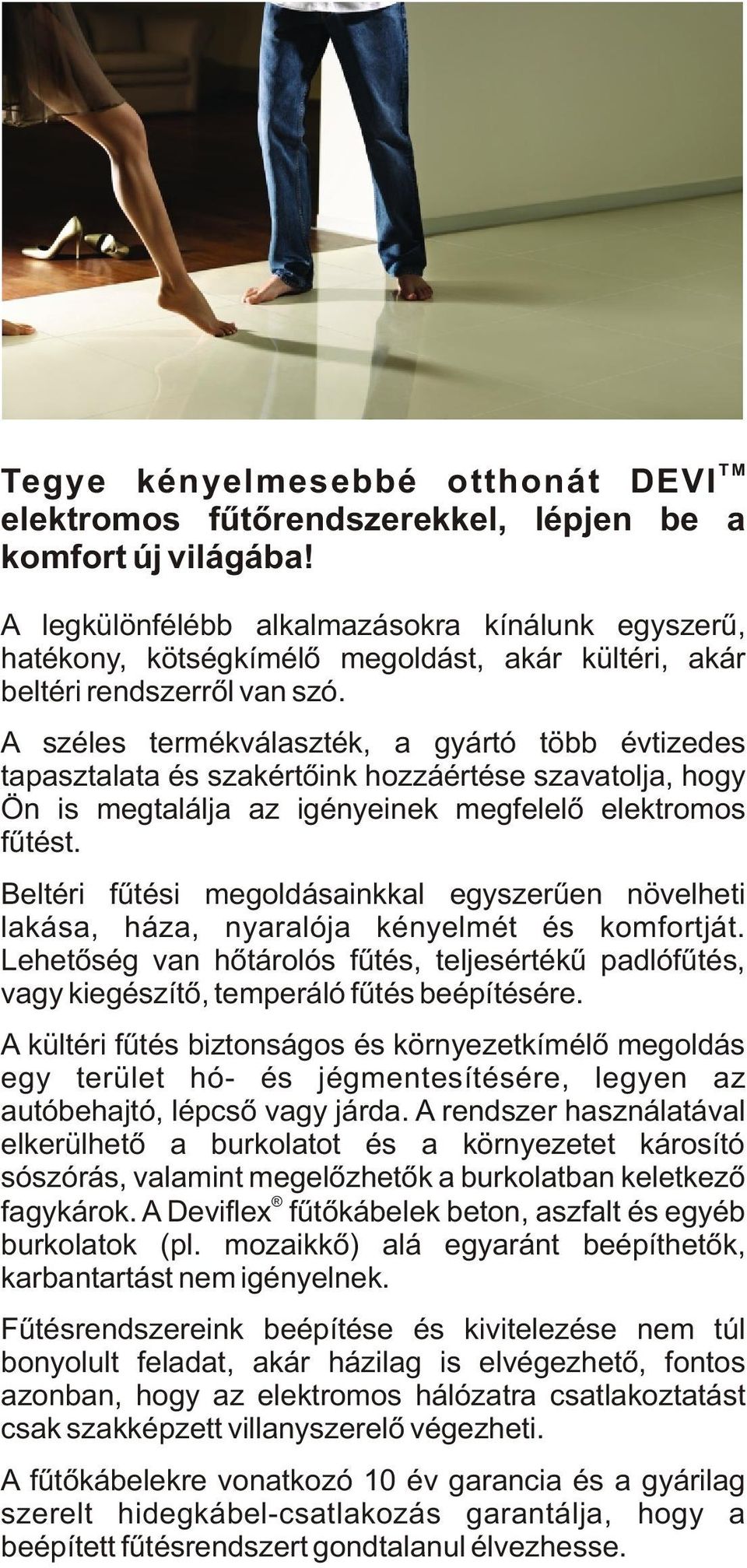 A széles termékválaszték, a gyártó több évtizedes tapasztalata és szakértõink hozzáértése szavatolja, hogy Ön is megtalálja az igényeinek megfelelõ elektromos fûtést.