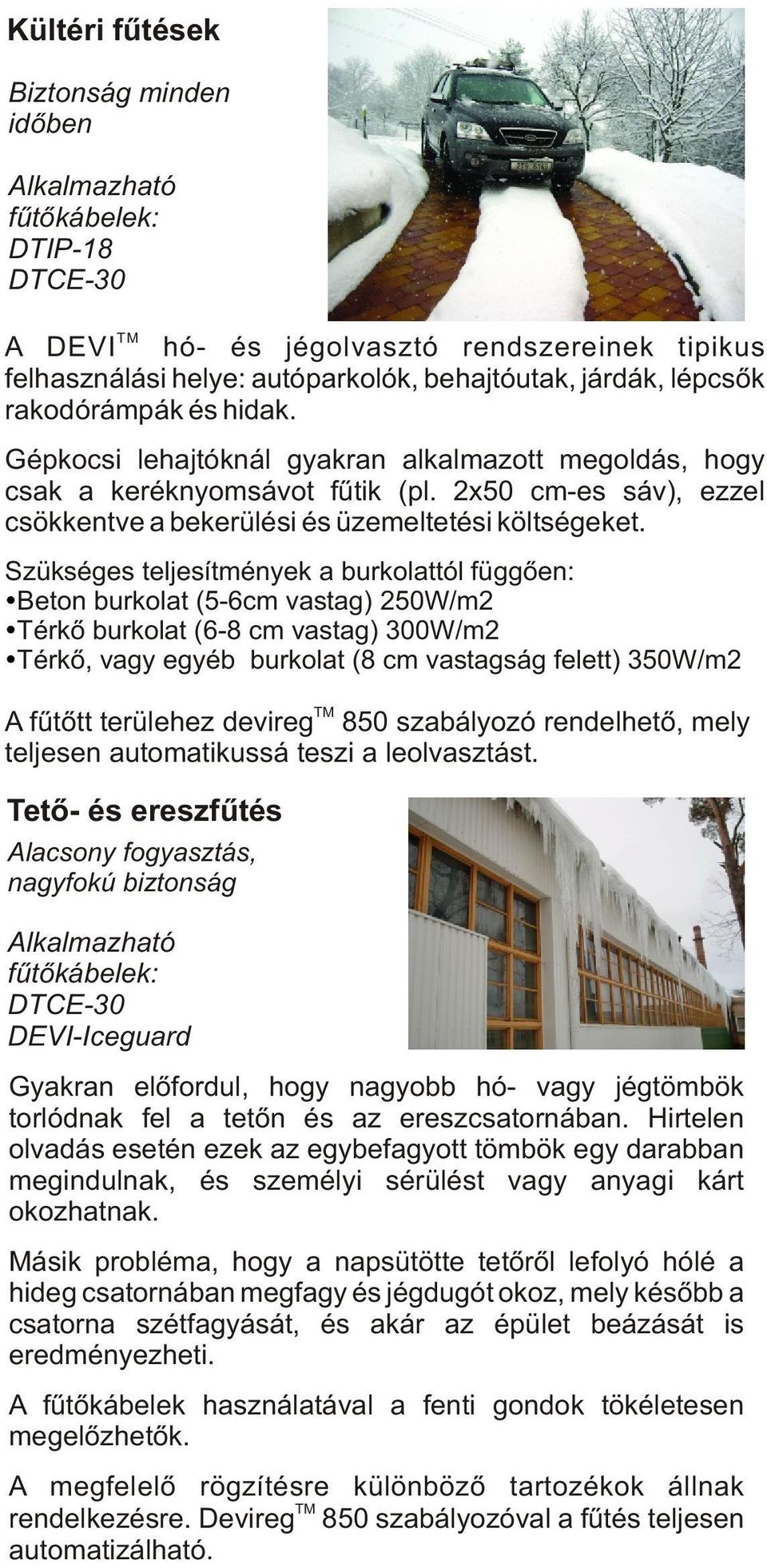 Szükséges teljesítmények a burkolattól függõen: Beton burkolat (5-6cm vastag) 250W/m2 Térkõ burkolat (6-8 cm vastag) 300W/m2 Térkõ, vagy egyéb burkolat (8 cm vastagság felett) 350W/m2 A fûtõtt