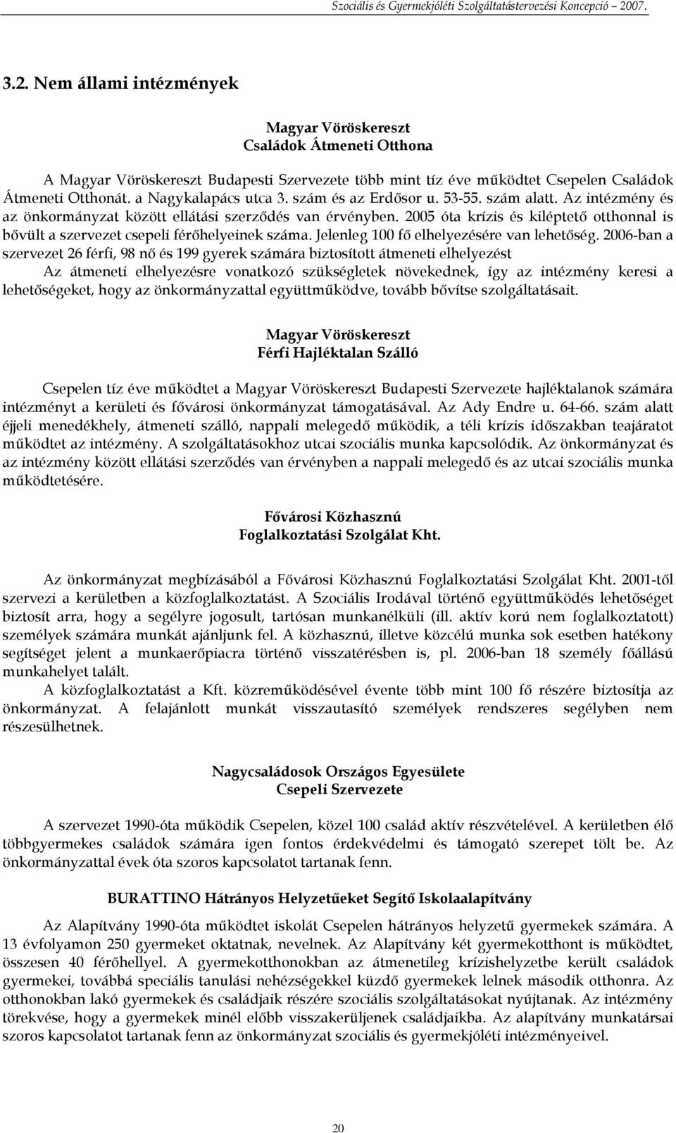 2005 óta krízis és kiléptetı otthonnal is bıvült a szervezet csepeli férıhelyeinek száma. Jelenleg 100 fı elhelyezésére van lehetıség.