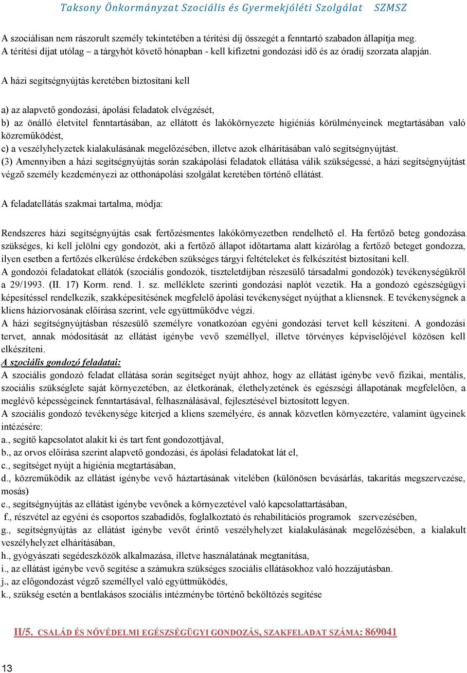 A házi segítségnyújtás keretében biztosítani kell a) az alapvető gondozási, ápolási feladatok elvégzését, b) az önálló életvitel fenntartásában, az ellátott és lakókörnyezete higiéniás körülményeinek