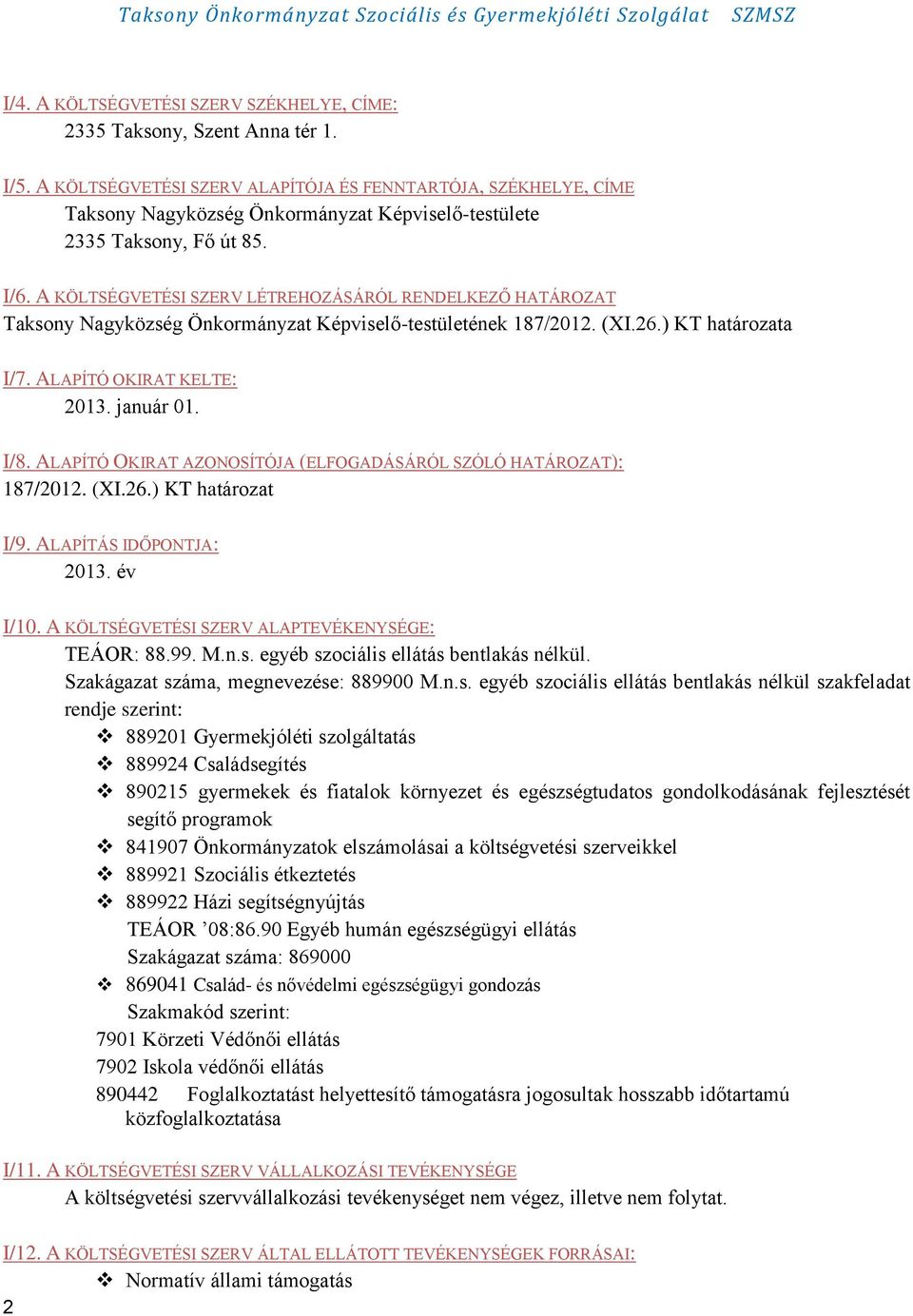 A KÖLTSÉGVETÉSI SZERV LÉTREHOZÁSÁRÓL RENDELKEZŐ HATÁROZAT Taksony Nagyközség Önkormányzat Képviselő-testületének 187/2012. (XI.26.) KT határozata I/7. ALAPÍTÓ OKIRAT KELTE: 2013. január 01. I/8.