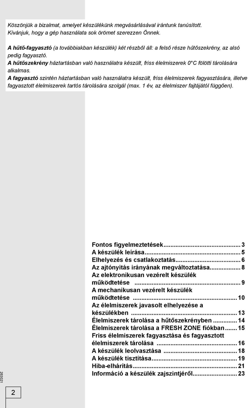 A hűtőszekrény háztartásban való használatra készült, friss élelmiszerek 0 C fölötti tárolására alkalmas.