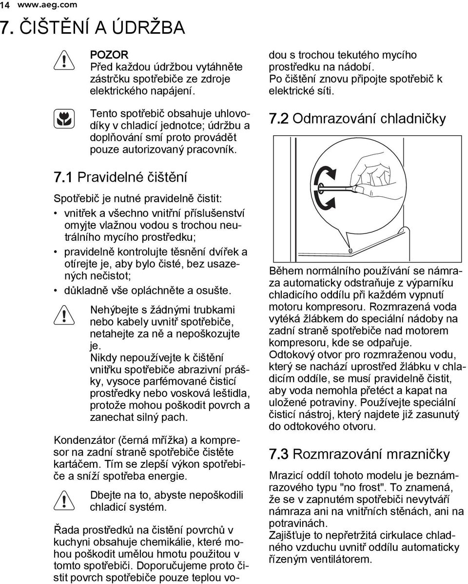 1 Pravidelné čištění Spotřebič je nutné pravidelně čistit: vnitřek a všechno vnitřní příslušenství omyjte vlažnou vodou s trochou neutrálního mycího prostředku; pravidelně kontrolujte těsnění dvířek