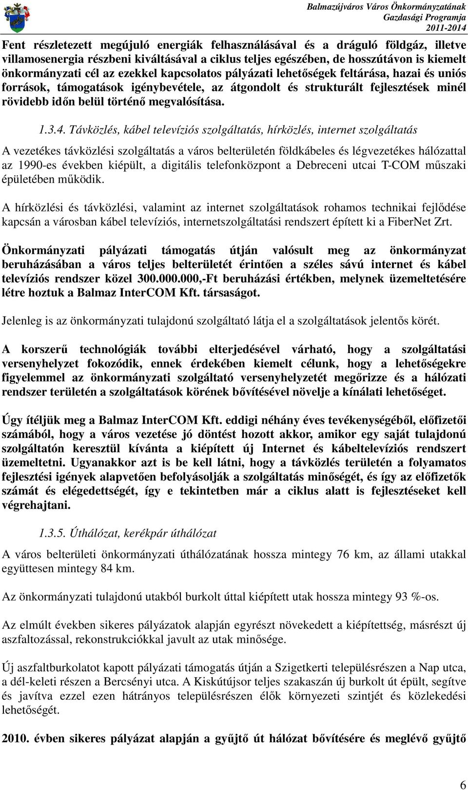 4. Távközlés, kábel televíziós szolgáltatás, hírközlés, internet szolgáltatás A vezetékes távközlési szolgáltatás a város belterületén földkábeles és légvezetékes hálózattal az 1990-es években