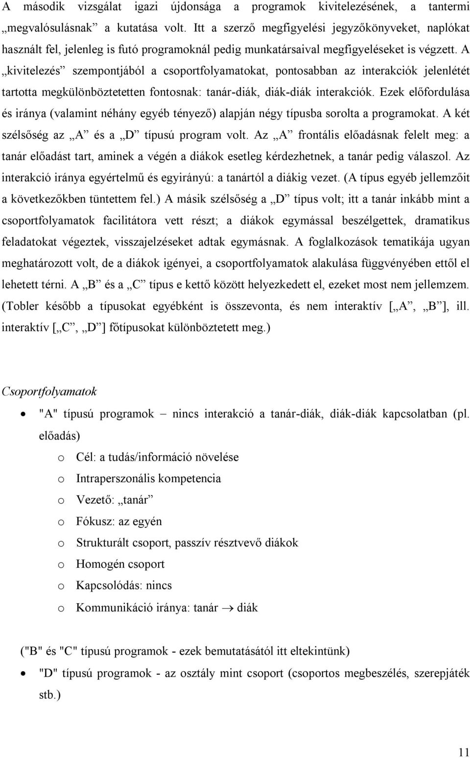 A kivitelezés szempontjából a csoportfolyamatokat, pontosabban az interakciók jelenlétét tartotta megkülönböztetetten fontosnak: tanár-diák, diák-diák interakciók.