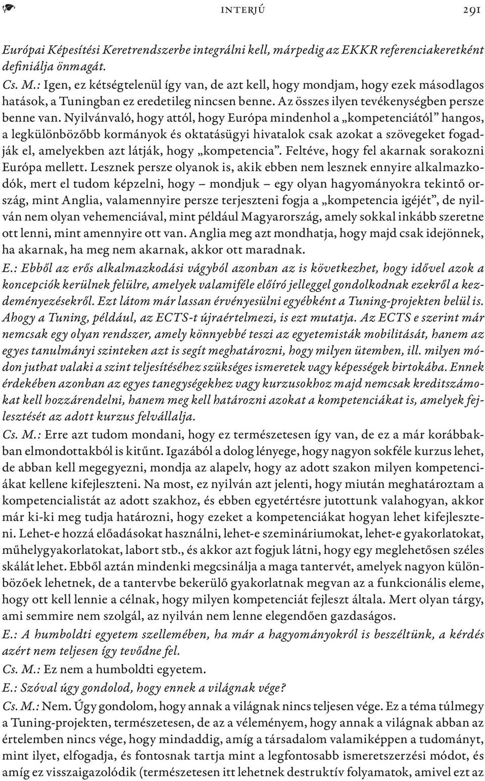 Nyilvánvaló, hogy attól, hogy Európa mindenhol a kompetenciától hangos, a legkülönbözőbb kormányok és oktatásügyi hivatalok csak azokat a szövegeket fogadják el, amelyekben azt látják, hogy