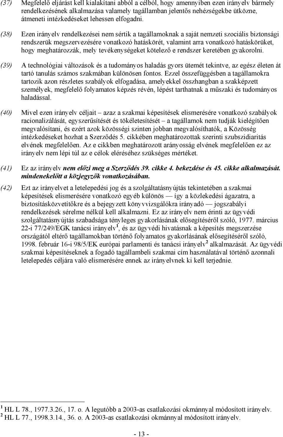 (38) Ezen irányelv rendelkezései nem sértik a tagállamoknak a saját nemzeti szociális biztonsági rendszerük megszervezésére vonatkozó hatáskörét, valamint arra vonatkozó hatáskörüket, hogy