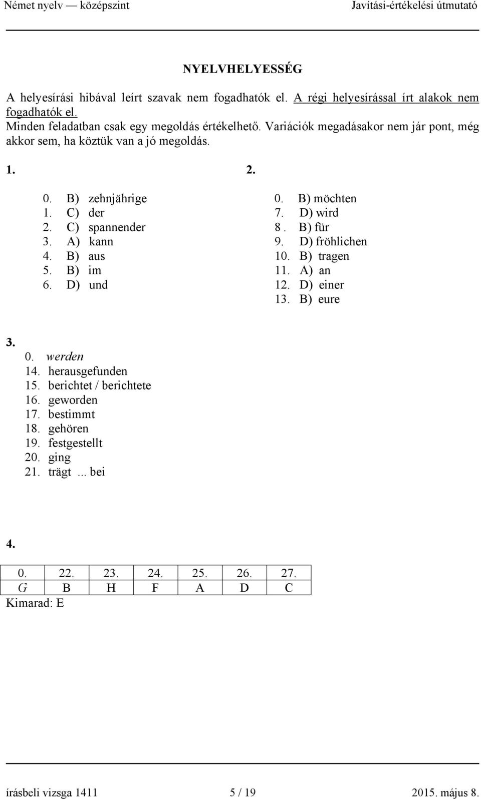 D) und 0. B) möchten 7. D) wird 8. B) für 9. D) fröhlichen 10. B) tragen 11. A) an 12. D) einer 13. B) eure 3. 0. werden 14. herausgefunden 15. berichtet / berichtete 16.