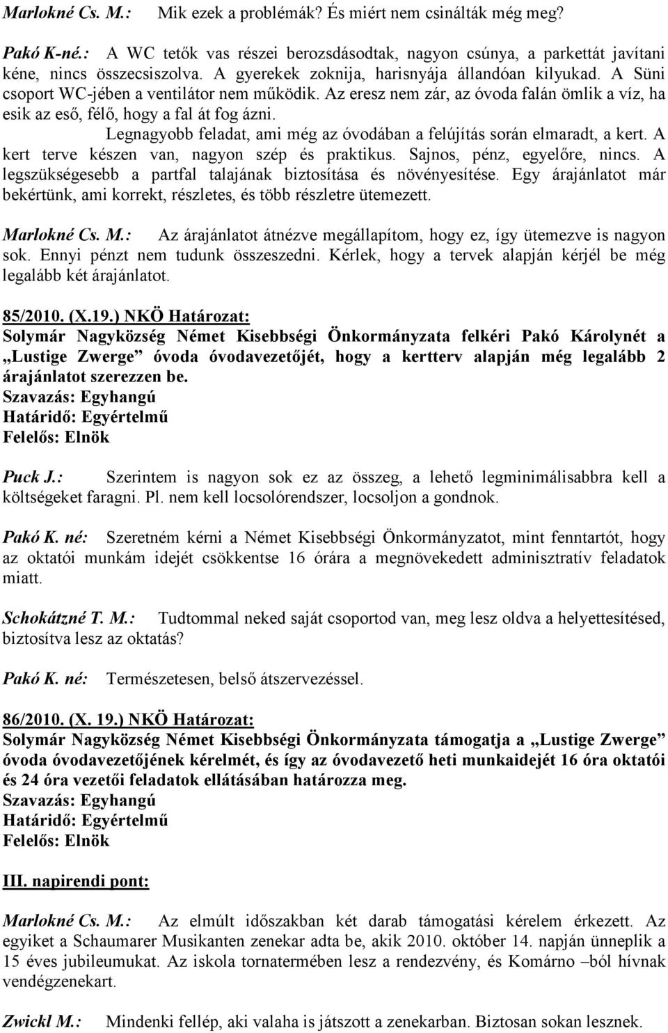 Legnagyobb feladat, ami még az óvodában a felújítás során elmaradt, a kert. A kert terve készen van, nagyon szép és praktikus. Sajnos, pénz, egyelıre, nincs.