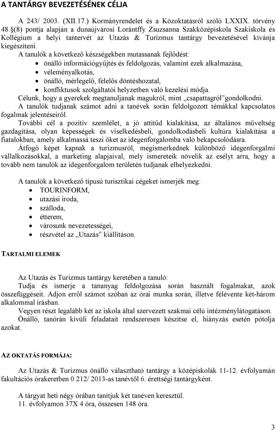 A tanulók a következő készségekben mutassanak fejlődést: önálló információgyűjtés és feldolgozás, valamint ezek alkalmazása, véleményalkotás, önálló, mérlegelő, felelős döntéshozatal, konfliktusok