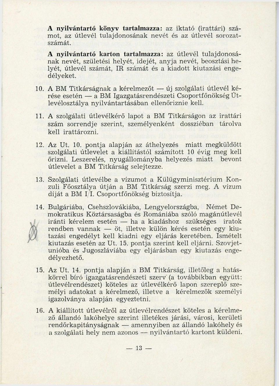 A BM Titkárságnak a kérelmezőt új szolgálati útlevél kérése esetén a BM Igazgatásrendészeti Csoportfőnökség Útlevélosztálya n yilvántartásában ellenőriznie kell. 11.