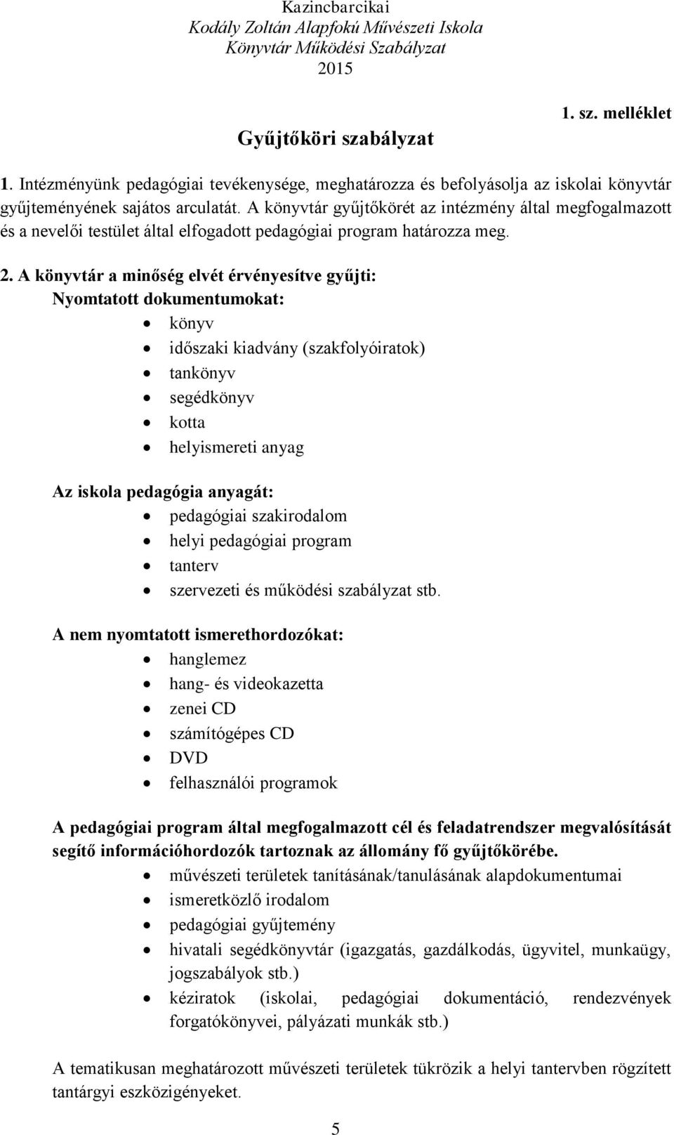 A könyvtár a minőség elvét érvényesítve gyűjti: Nyomtatott dokumentumokat: könyv időszaki kiadvány (szakfolyóiratok) tankönyv segédkönyv kotta helyismereti anyag Az iskola pedagógia anyagát: