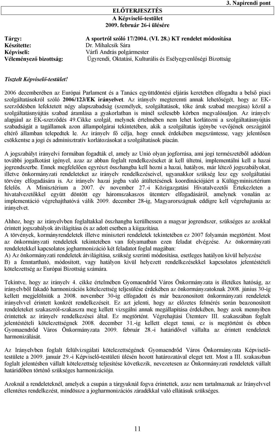 2006 decemberében az Európai Parlament és a Tanács együttdöntési eljárás keretében elfogadta a belső piaci szolgáltatásokról szóló 2006/123/EK irányelvet.