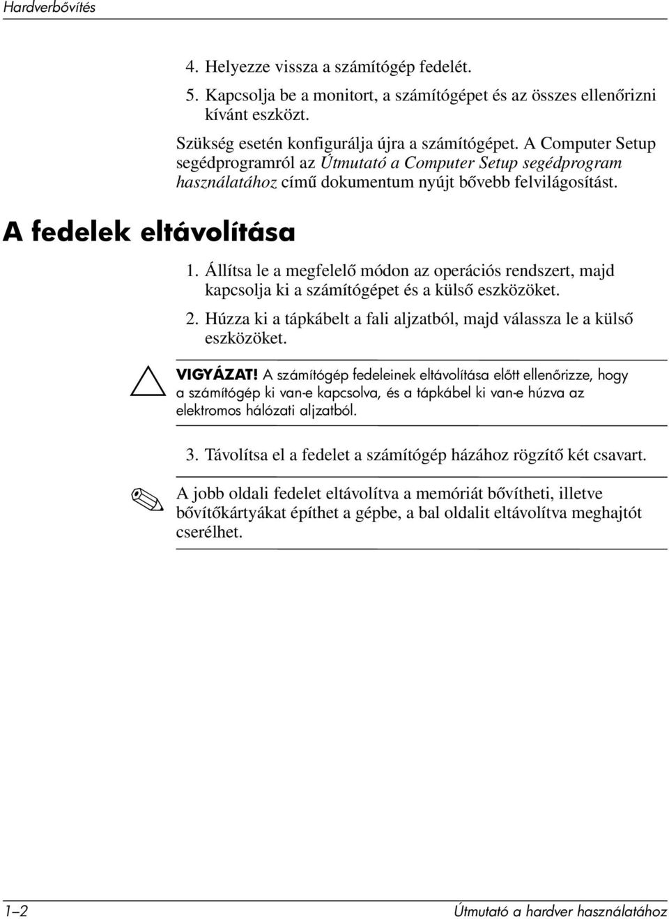 Állítsa le a megfelelő módon az operációs rendszert, majd kapcsolja ki a számítógépet és a külső eszközöket. 2. Húzza ki a tápkábelt a fali aljzatból, majd válassza le a külső eszközöket.