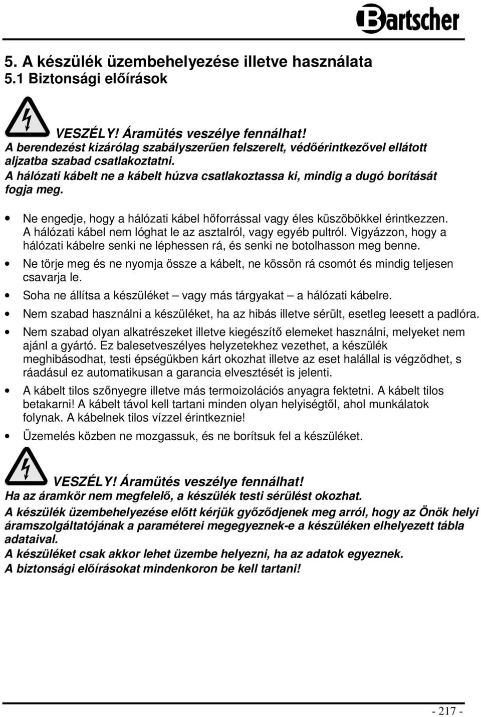 Ne engedje, hogy a hálózati kábel hőforrással vagy éles küszöbökkel érintkezzen. A hálózati kábel nem lóghat le az asztalról, vagy egyéb pultról.