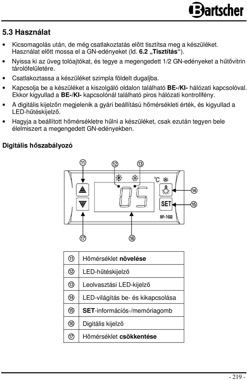 Kapcsolja be a készüléket a kiszolgáló oldalon található BE-/KI- hálózati kapcsolóval. Ekkor kigyullad a BE-/KI- kapcsolónál található piros hálózati kontrollfény.