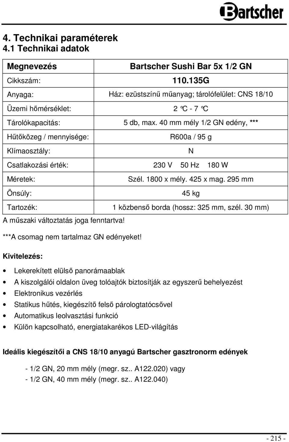 40 mm mély 1/2 GN edény, *** Hűtőközeg / mennyisége: Klímaosztály: R600a / 95 g N Csatlakozási érték: 230 V 50 Hz 180 W Méretek: Önsúly: Tartozék: Szél. 1800 x mély. 425 x mag.