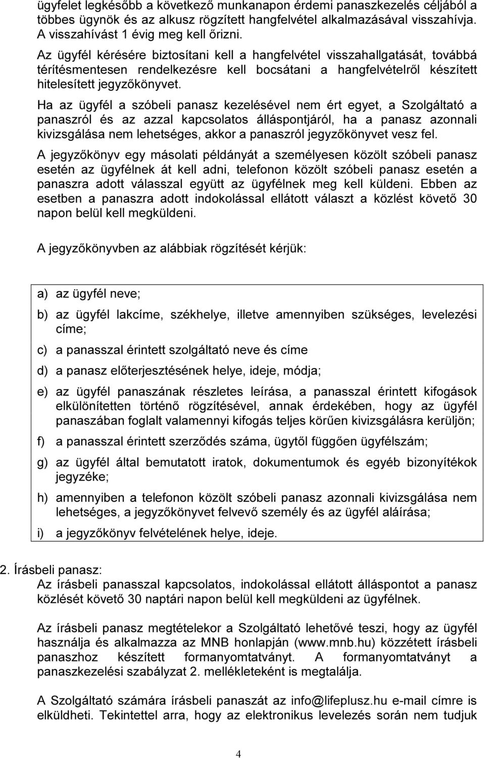 Ha az ügyfél a szóbeli panasz kezelésével nem ért egyet, a Szolgáltató a panaszról és az azzal kapcsolatos álláspontjáról, ha a panasz azonnali kivizsgálása nem lehetséges, akkor a panaszról