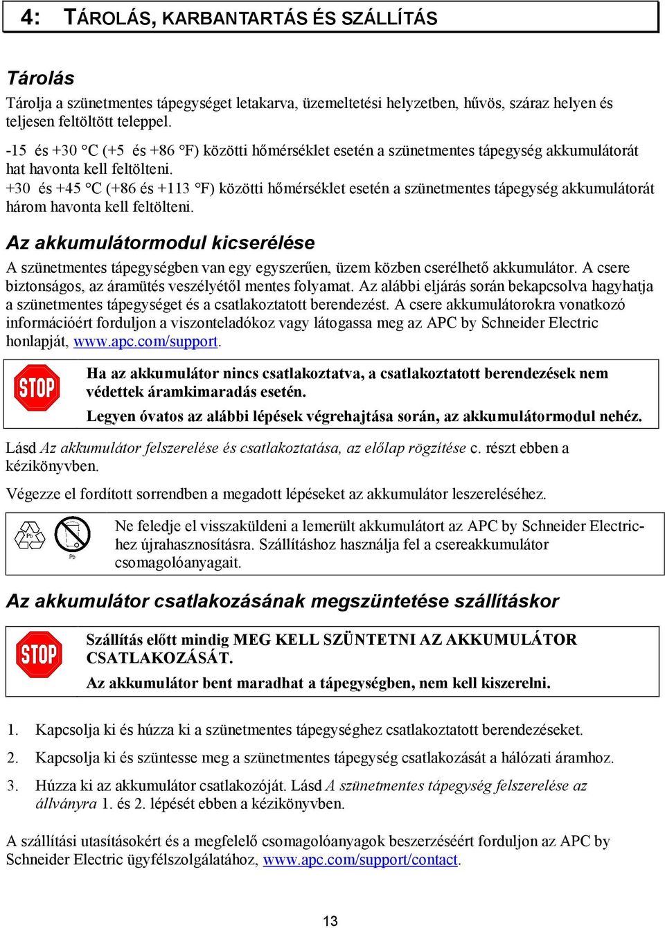 +30 és +45 C (+86 és +113 F) közötti hőmérséklet esetén a szünetmentes tápegység akkumulátorát három havonta kell feltölteni.