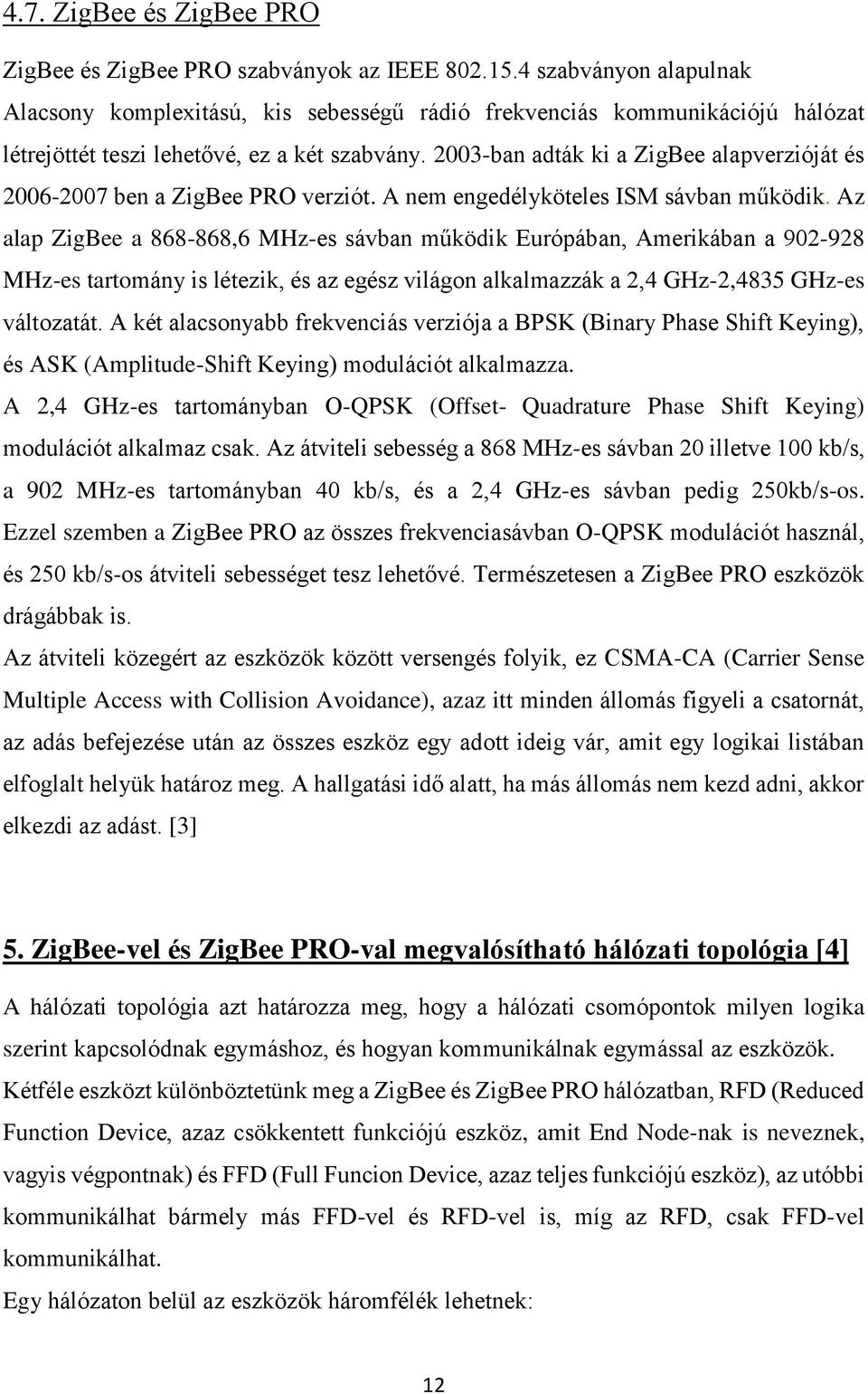 2003-ban adták ki a ZigBee alapverzióját és 2006-2007 ben a ZigBee PRO verziót. A nem engedélyköteles ISM sávban működik.